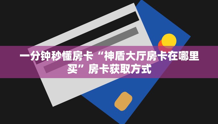 一分钟秒懂房卡“神盾大厅房卡在哪里买”房卡获取方式