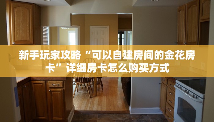 新手玩家攻略“可以自建房间的金花房卡”详细房卡怎么购买方式