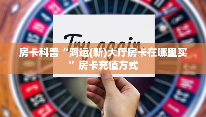 房卡科普“鸿运(新)大厅房卡在哪里买”房卡充值方式
