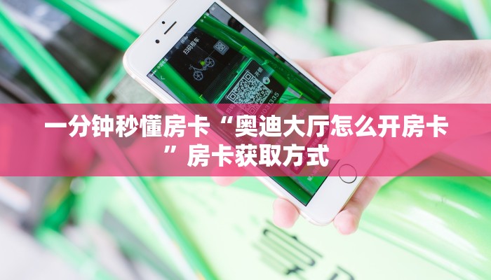 一分钟秒懂房卡“奥迪大厅怎么开房卡”房卡获取方式