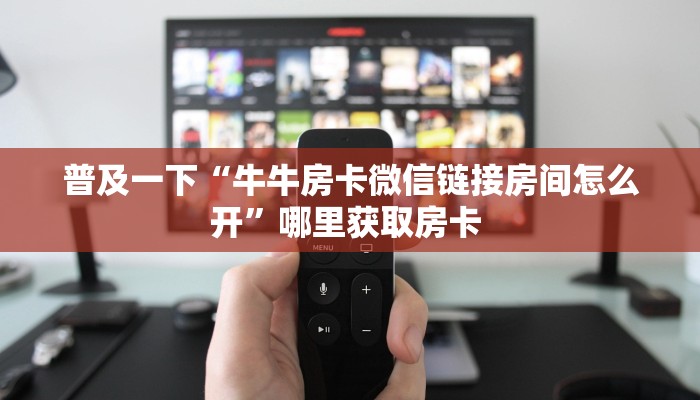 普及一下“牛牛房卡微信链接房间怎么开”哪里获取房卡 