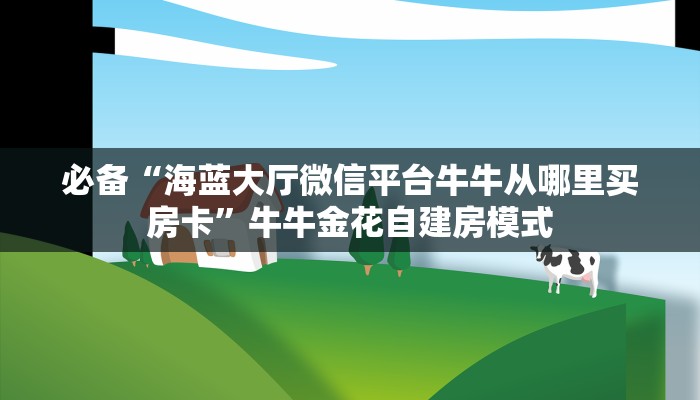 必备“海蓝大厅微信平台牛牛从哪里买房卡”牛牛金花自建房模式