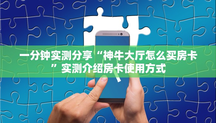 一分钟实测分享“神牛大厅怎么买房卡”实测介绍房卡使用方式