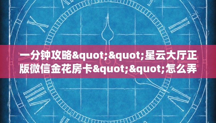 一分钟攻略""星云大厅正版微信金花房卡""怎么弄房卡"详细步骤分享