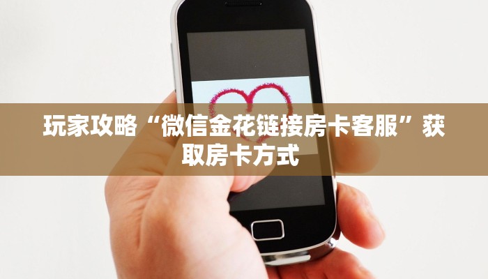 玩家攻略“微信金花链接房卡客服”获取房卡方式 