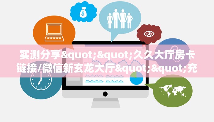 实测分享""久久大厅房卡链接/微信新玄龙大厅""充值方式"分享房卡