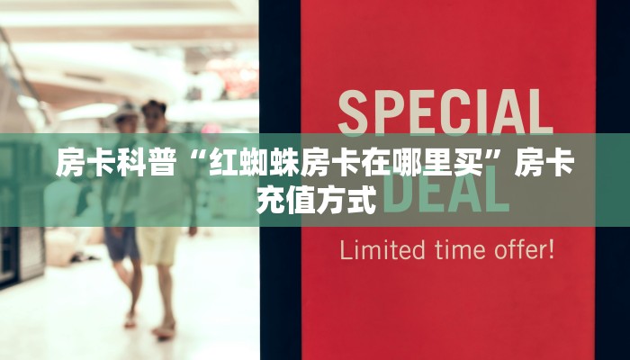 房卡科普“红蜘蛛房卡在哪里买”房卡充值方式