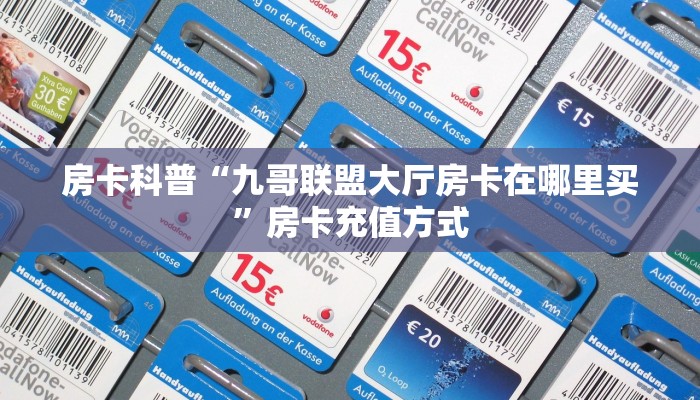 房卡科普“九哥联盟大厅房卡在哪里买”房卡充值方式