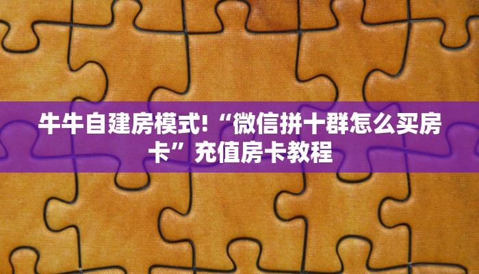 牛牛自建房模式!“微信拼十群怎么买房卡”充值房卡教程