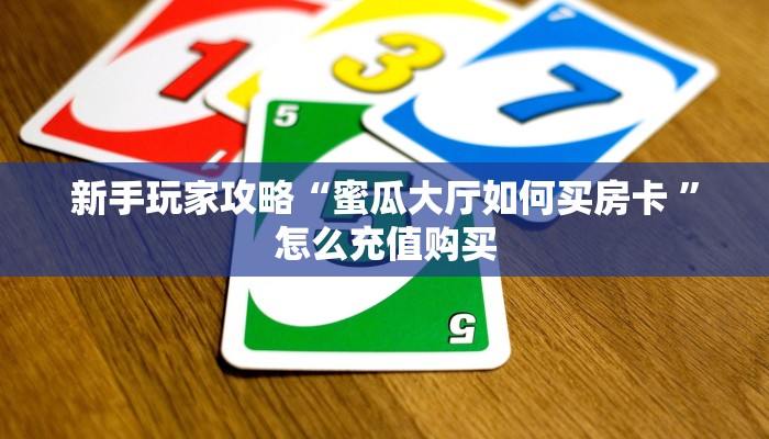 新手玩家攻略“蜜瓜大厅如何买房卡 ”怎么充值购买