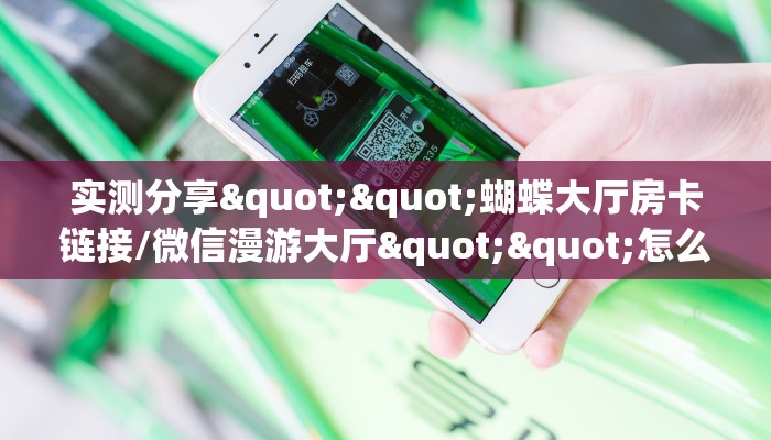 实测分享""蝴蝶大厅房卡链接/微信漫游大厅""怎么买房卡‘房卡充值