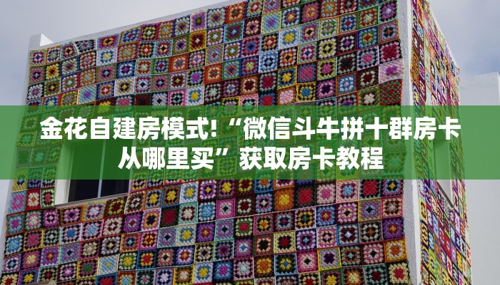 金花自建房模式!“微信斗牛拼十群房卡从哪里买”获取房卡教程