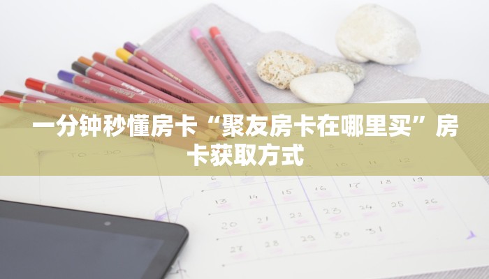 一分钟秒懂房卡“聚友房卡在哪里买”房卡获取方式