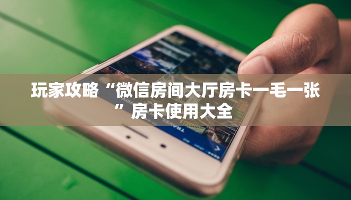 玩家攻略“微信房间大厅房卡一毛一张”房卡使用大全 
