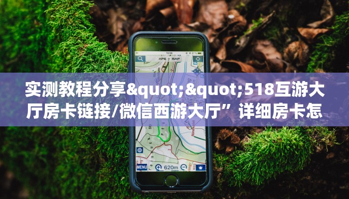 实测教程分享""518互游大厅房卡链接/微信西游大厅”详细房卡怎么