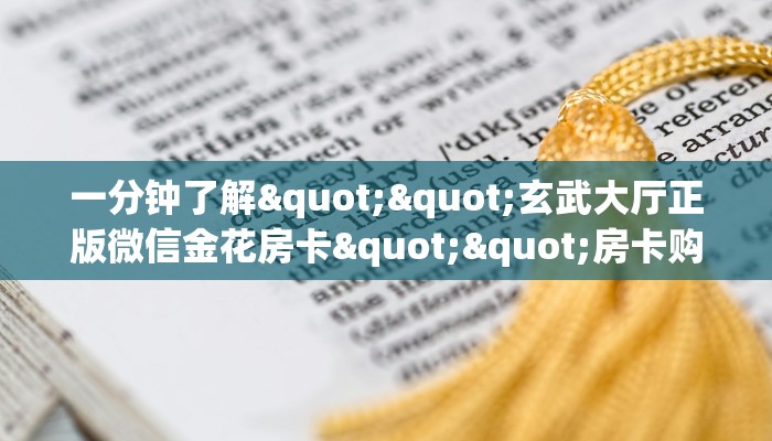 一分钟了解""玄武大厅正版微信金花房卡""房卡购买方法”获取教程