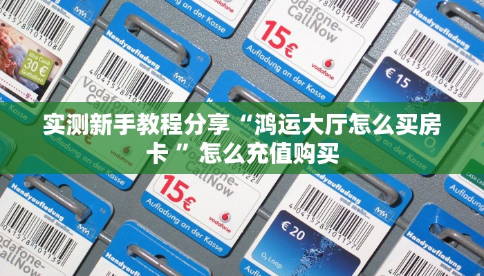 实测新手教程分享“鸿运大厅怎么买房卡 ”怎么充值购买