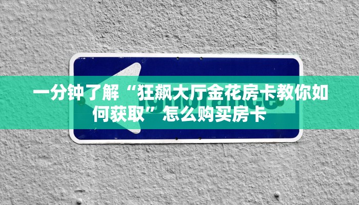 一分钟了解“狂飙大厅金花房卡教你如何获取”怎么购买房卡