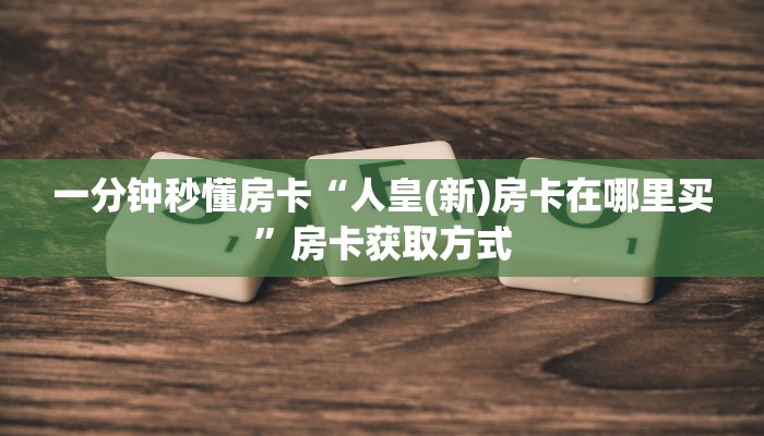 一分钟秒懂房卡“人皇(新)房卡在哪里买”房卡获取方式