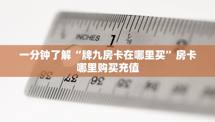 一分钟了解“牌九房卡在哪里买”房卡哪里购买充值