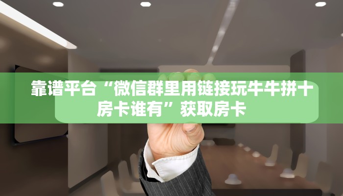 靠谱平台“微信群里用链接玩牛牛拼十房卡谁有”获取房卡