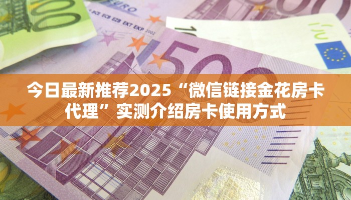 今日最新推荐2025“微信链接金花房卡代理”实测介绍房卡使用方式