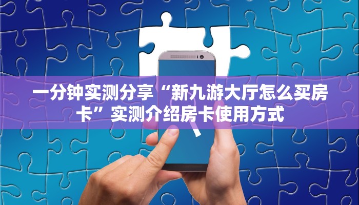 一分钟实测分享“新九游大厅怎么买房卡”实测介绍房卡使用方式