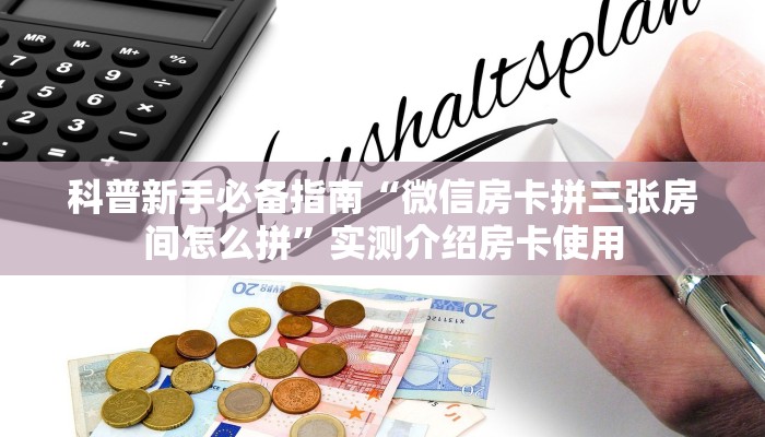 科普新手必备指南“微信房卡拼三张房间怎么拼”实测介绍房卡使用