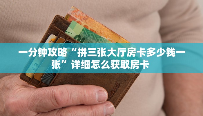 一分钟攻略“拼三张大厅房卡多少钱一张”详细怎么获取房卡 