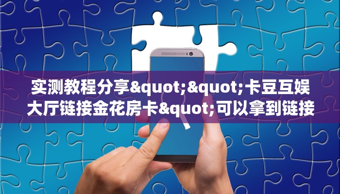 实测教程分享""卡豆互娱大厅链接金花房卡"可以拿到链接,充