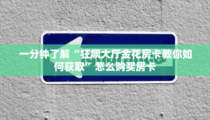 一分钟了解“狂飙大厅金花房卡教你如何获取”怎么购买房卡