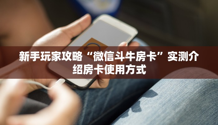 新手玩家攻略“微信斗牛房卡”实测介绍房卡使用方式