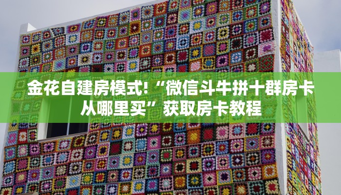 金花自建房模式!“微信斗牛拼十群房卡从哪里买”获取房卡教程