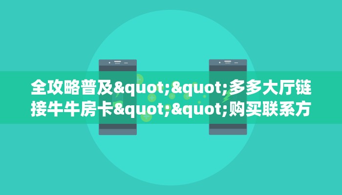 全攻略普及""多多大厅链接牛牛房卡""购买联系方式"房卡充值教程