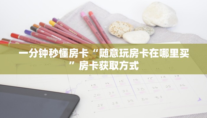 一分钟秒懂房卡“随意玩房卡在哪里买”房卡获取方式