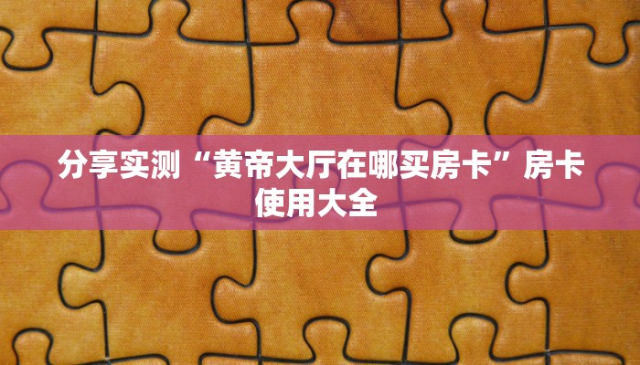 分享实测“黄帝大厅在哪买房卡”房卡使用大全 