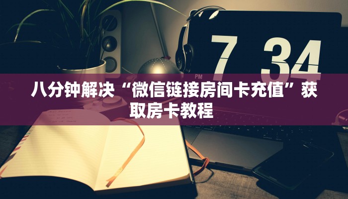 八分钟解决“微信链接房间卡充值”获取房卡教程 