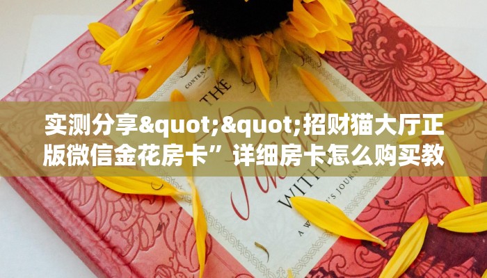 实测分享""招财猫大厅正版微信金花房卡”详细房卡怎么购买教程
