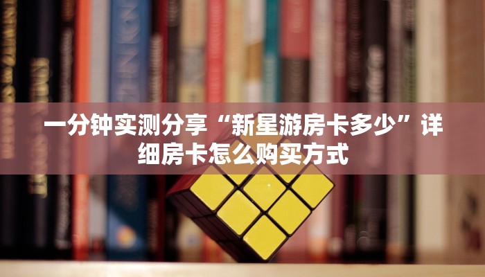 一分钟实测分享“新星游房卡多少”详细房卡怎么购买方式