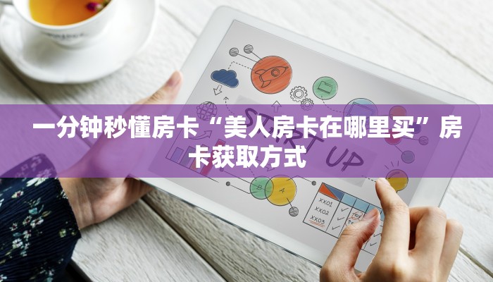 一分钟秒懂房卡“美人房卡在哪里买”房卡获取方式