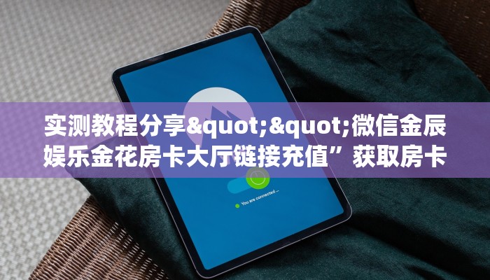 实测教程分享""微信金辰娱乐金花房卡大厅链接充值”获取房卡怎么