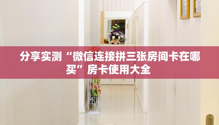 分享实测“微信连接拼三张房间卡在哪买”房卡使用大全 