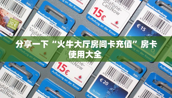 分享一下“火牛大厅房间卡充值”房卡使用大全 