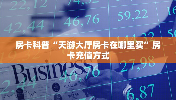 房卡科普“天游大厅房卡在哪里买”房卡充值方式