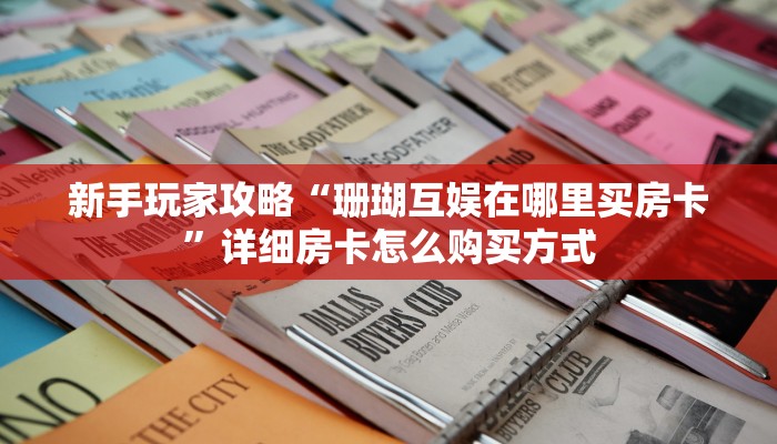 新手玩家攻略“珊瑚互娱在哪里买房卡”详细房卡怎么购买方式
