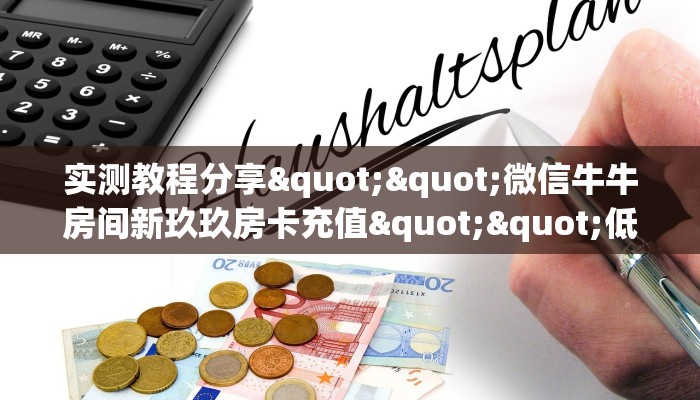 实测教程分享""微信牛牛房间新玖玖房卡充值""低价获取"!’