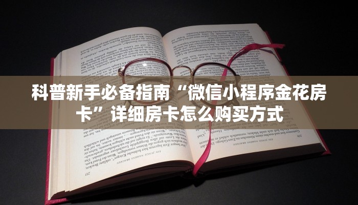 科普新手必备指南“微信小程序金花房卡”详细房卡怎么购买方式