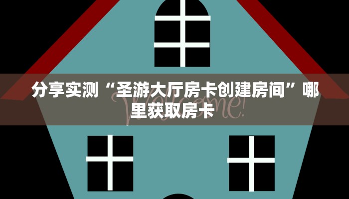 分享实测“圣游大厅房卡创建房间”哪里获取房卡 
