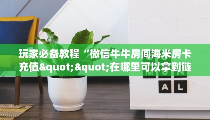 玩家必备教程“微信牛牛房间海米房卡充值""在哪里可以拿到链接,充