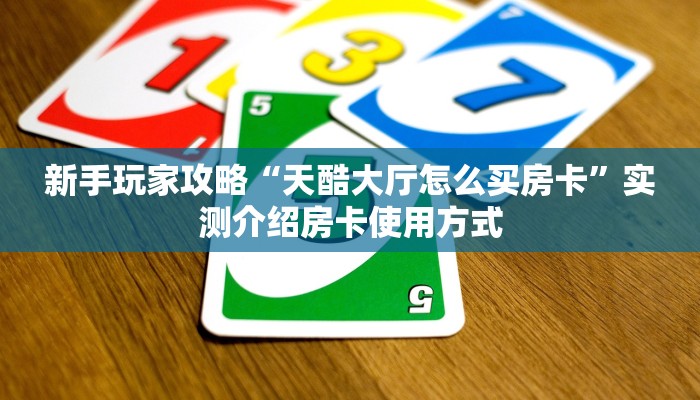 新手玩家攻略“天酷大厅怎么买房卡”实测介绍房卡使用方式